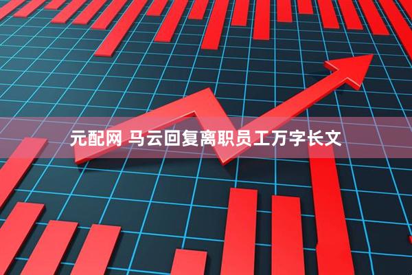 元配网 马云回复离职员工万字长文