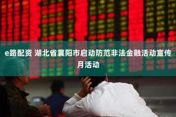 e路配资 湖北省襄阳市启动防范非法金融活动宣传月活动