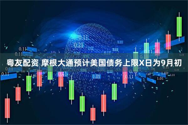 粤友配资 摩根大通预计美国债务上限X日为9月初