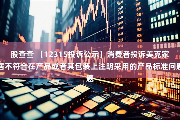 股查查 【12315投诉公示】消费者投诉美克家居不符合在产品或者其包装上注明采用的产品标准问题