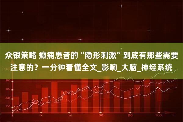 众银策略 癫痫患者的“隐形刺激”到底有那些需要注意的？一分钟看懂全文_影响_大脑_神经系统