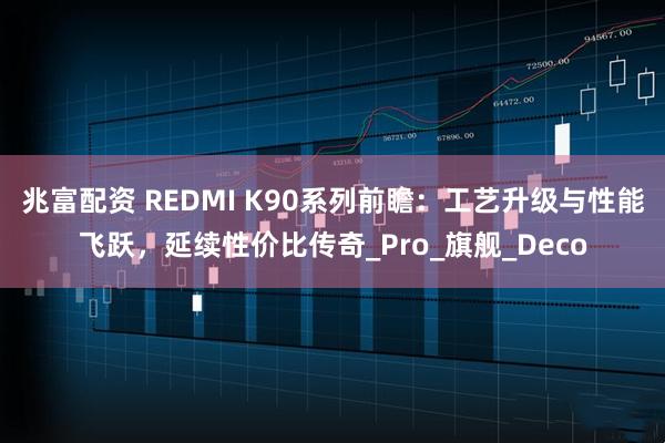 兆富配资 REDMI K90系列前瞻：工艺升级与性能飞跃，延续性价比传奇_Pro_旗舰_Deco