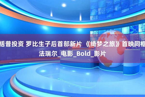 括普投资 罗比生子后首部新片 《绮梦之旅》首映同框法瑞尔_电影_Bold_影片