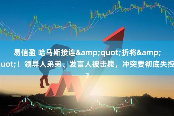 易信盈 哈马斯接连&quot;折将&quot;！领导人弟弟、发言人被击毙，冲突要彻底失控？