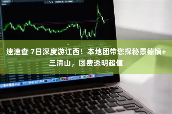 速速查 7日深度游江西！本地团带您探秘景德镇+三清山，团费透明超值