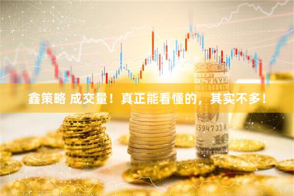 鑫策略 成交量！真正能看懂的，其实不多！