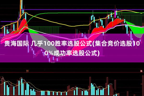 贵海国际 几乎100胜率选股公式(集合竞价选股100%成功率选股公式)