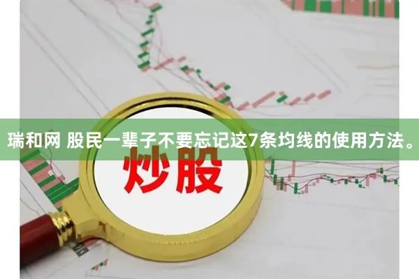 瑞和网 股民一辈子不要忘记这7条均线的使用方法。