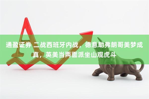 通盈证券 二战西班牙内战，德意助弗朗哥美梦成真，英美当两面派坐山观虎斗