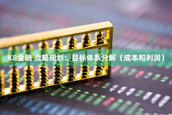 K8金融 战略规划：目标体系分解（成本和利润）