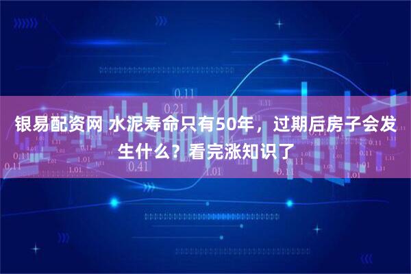 银易配资网 水泥寿命只有50年，过期后房子会发生什么？看完涨知识了